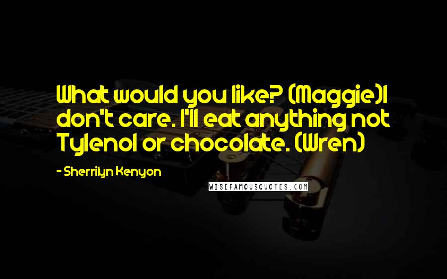 Sherrilyn Kenyon Quotes: What would you like? (Maggie)I don't care. I'll eat anything not Tylenol or chocolate. (Wren)