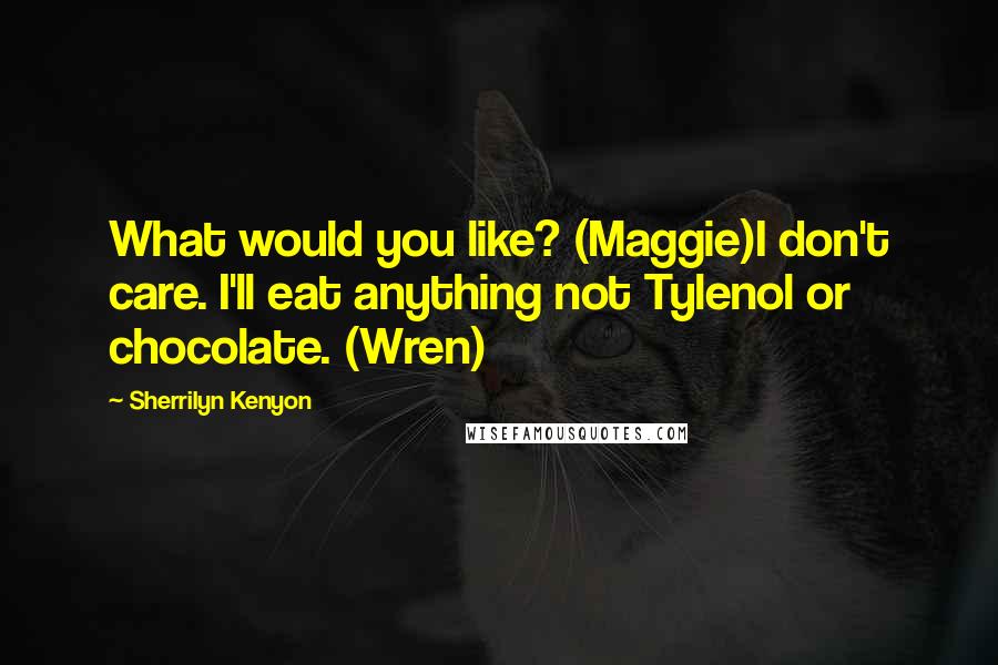 Sherrilyn Kenyon Quotes: What would you like? (Maggie)I don't care. I'll eat anything not Tylenol or chocolate. (Wren)