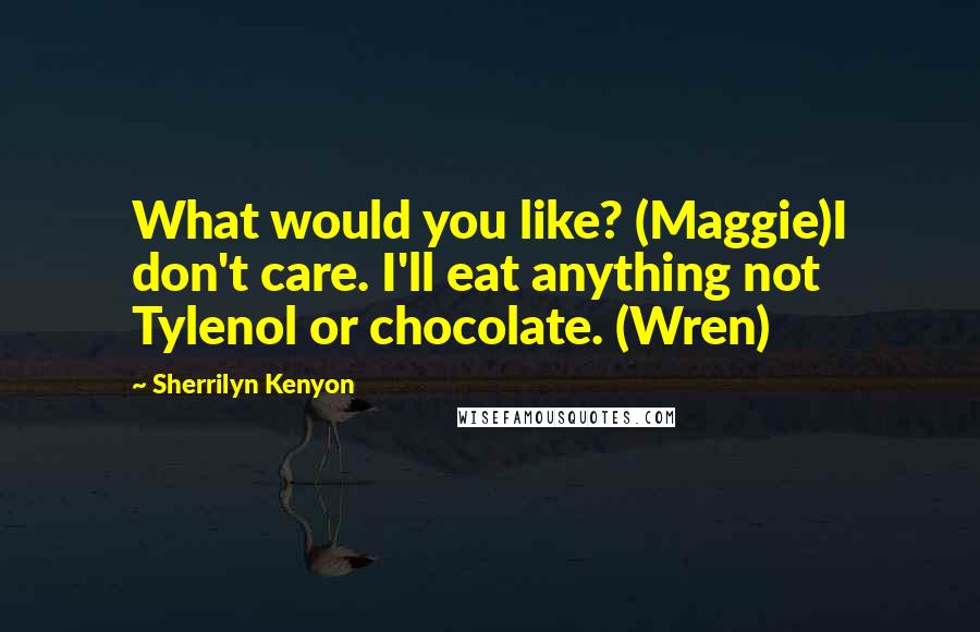 Sherrilyn Kenyon Quotes: What would you like? (Maggie)I don't care. I'll eat anything not Tylenol or chocolate. (Wren)