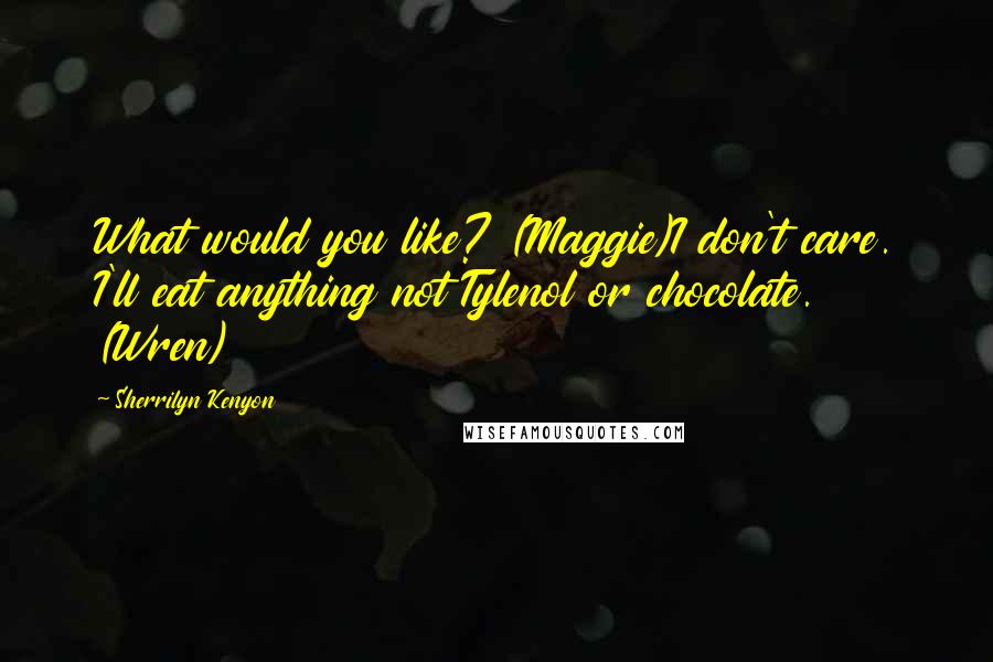 Sherrilyn Kenyon Quotes: What would you like? (Maggie)I don't care. I'll eat anything not Tylenol or chocolate. (Wren)