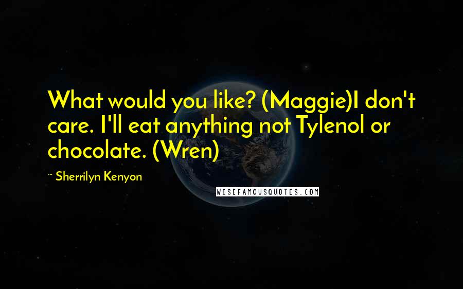 Sherrilyn Kenyon Quotes: What would you like? (Maggie)I don't care. I'll eat anything not Tylenol or chocolate. (Wren)