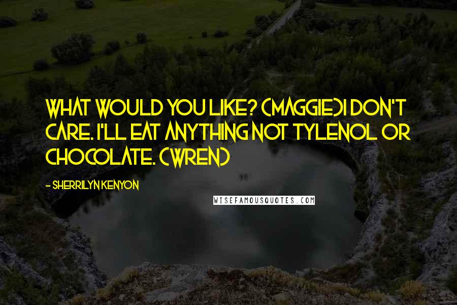 Sherrilyn Kenyon Quotes: What would you like? (Maggie)I don't care. I'll eat anything not Tylenol or chocolate. (Wren)