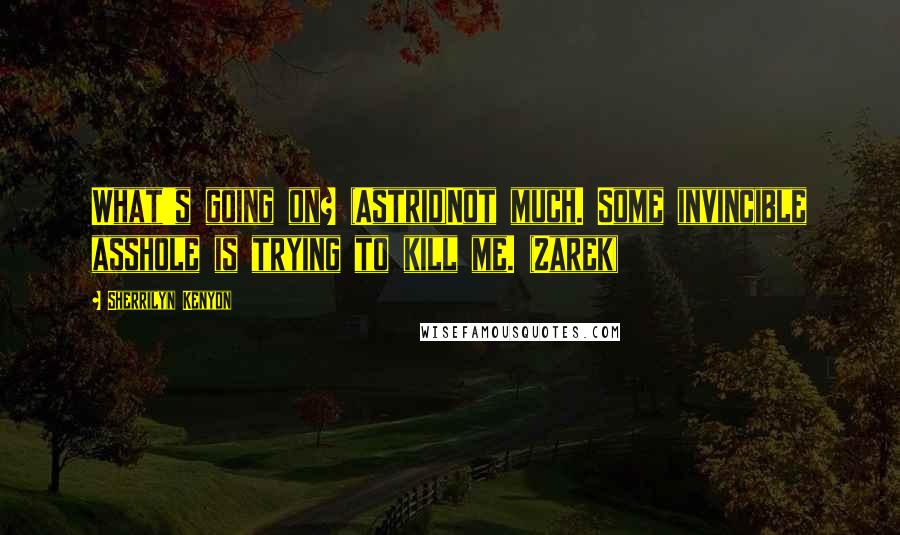 Sherrilyn Kenyon Quotes: What's going on? (Astrid)Not much. Some invincible asshole is trying to kill me. (Zarek)