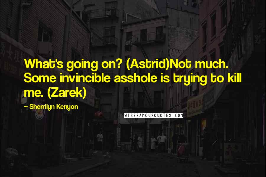 Sherrilyn Kenyon Quotes: What's going on? (Astrid)Not much. Some invincible asshole is trying to kill me. (Zarek)