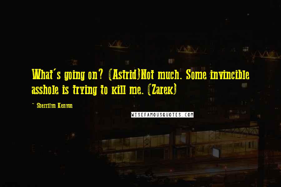 Sherrilyn Kenyon Quotes: What's going on? (Astrid)Not much. Some invincible asshole is trying to kill me. (Zarek)