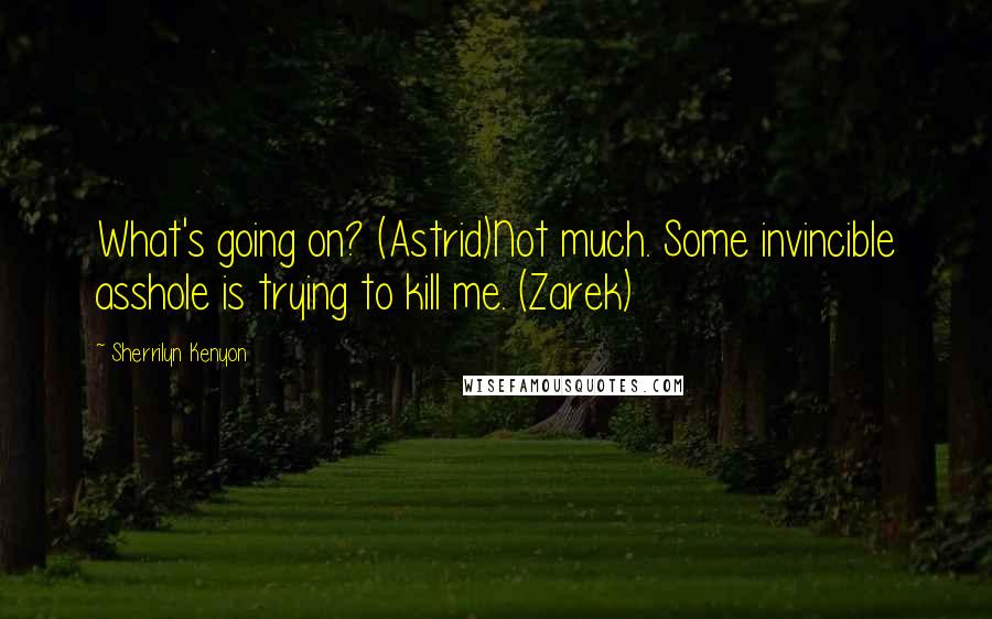 Sherrilyn Kenyon Quotes: What's going on? (Astrid)Not much. Some invincible asshole is trying to kill me. (Zarek)