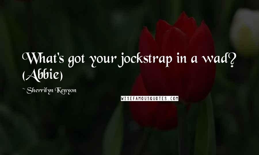 Sherrilyn Kenyon Quotes: What's got your jockstrap in a wad? (Abbie)