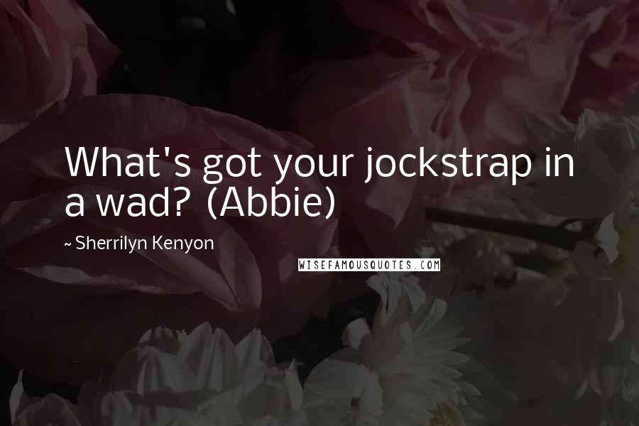 Sherrilyn Kenyon Quotes: What's got your jockstrap in a wad? (Abbie)