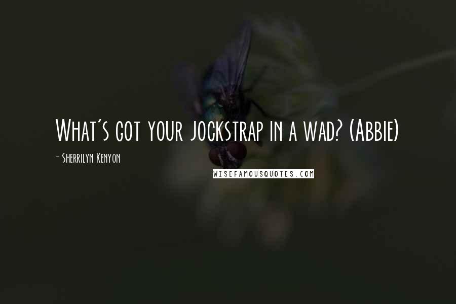 Sherrilyn Kenyon Quotes: What's got your jockstrap in a wad? (Abbie)