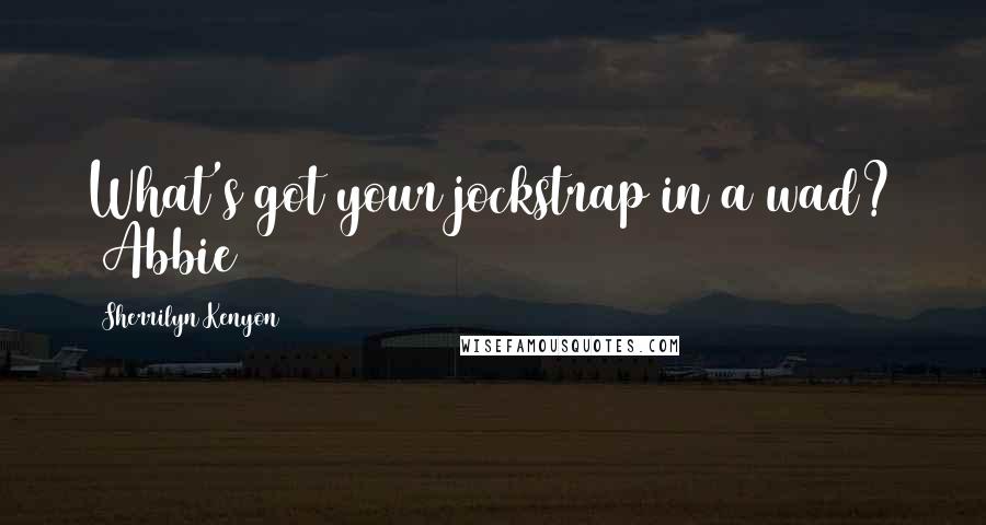 Sherrilyn Kenyon Quotes: What's got your jockstrap in a wad? (Abbie)