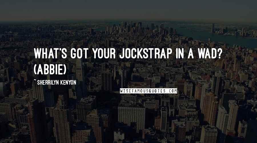 Sherrilyn Kenyon Quotes: What's got your jockstrap in a wad? (Abbie)