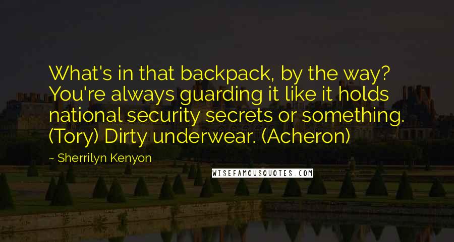 Sherrilyn Kenyon Quotes: What's in that backpack, by the way? You're always guarding it like it holds national security secrets or something. (Tory) Dirty underwear. (Acheron)