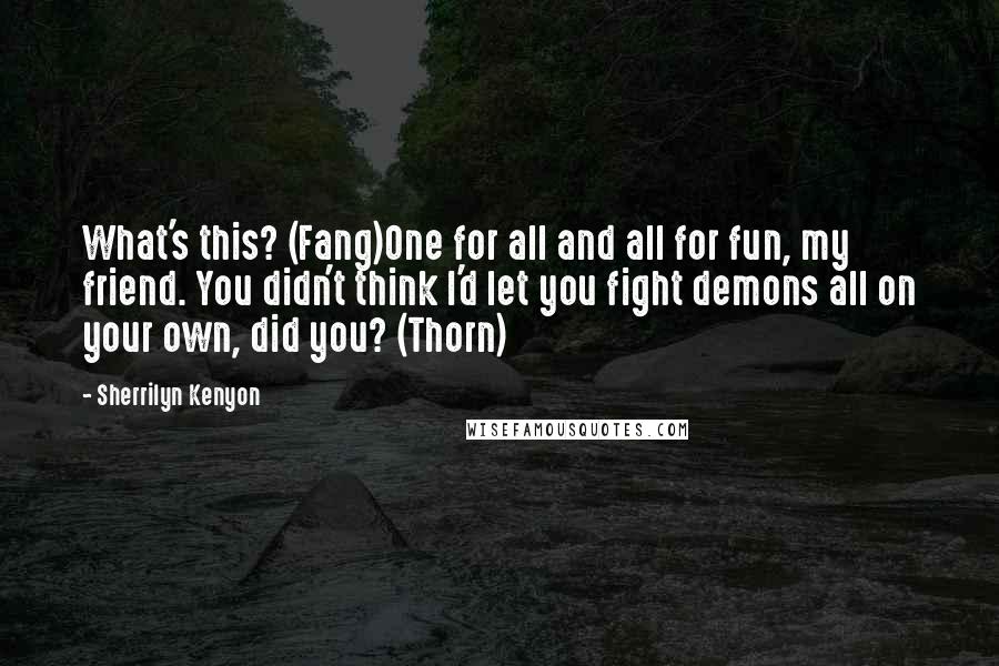 Sherrilyn Kenyon Quotes: What's this? (Fang)One for all and all for fun, my friend. You didn't think I'd let you fight demons all on your own, did you? (Thorn)