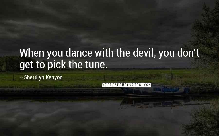 Sherrilyn Kenyon Quotes: When you dance with the devil, you don't get to pick the tune.
