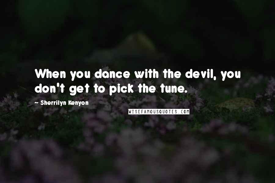Sherrilyn Kenyon Quotes: When you dance with the devil, you don't get to pick the tune.