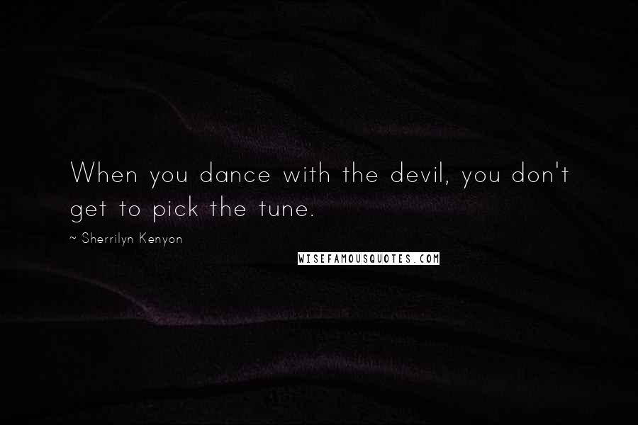 Sherrilyn Kenyon Quotes: When you dance with the devil, you don't get to pick the tune.