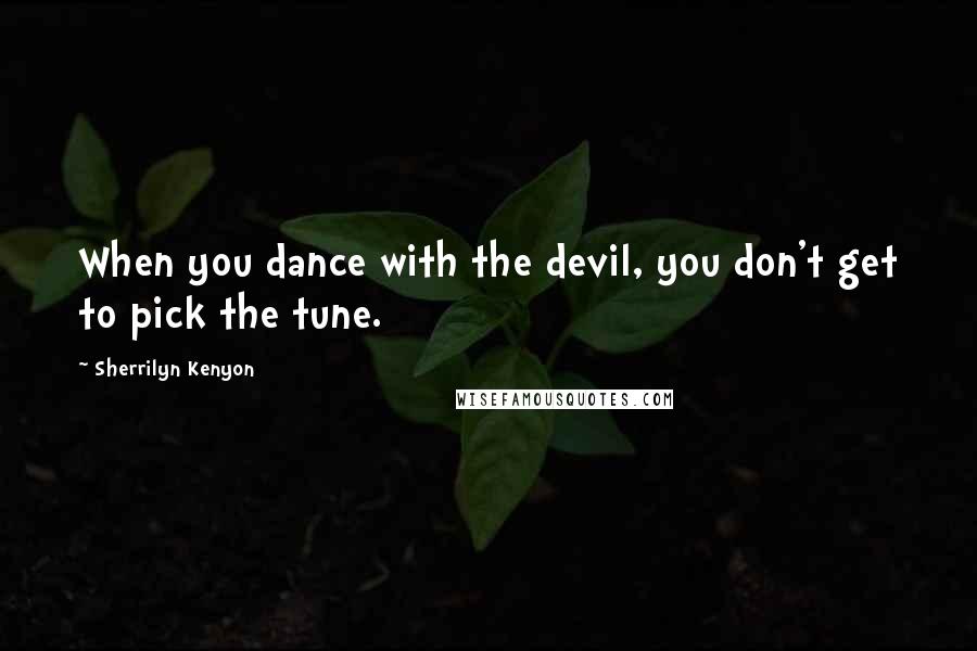 Sherrilyn Kenyon Quotes: When you dance with the devil, you don't get to pick the tune.