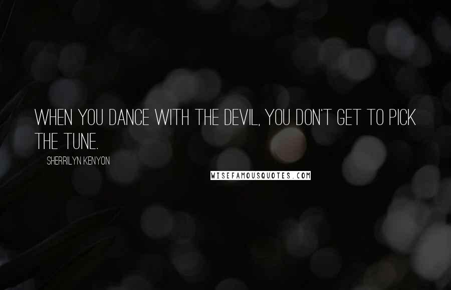 Sherrilyn Kenyon Quotes: When you dance with the devil, you don't get to pick the tune.
