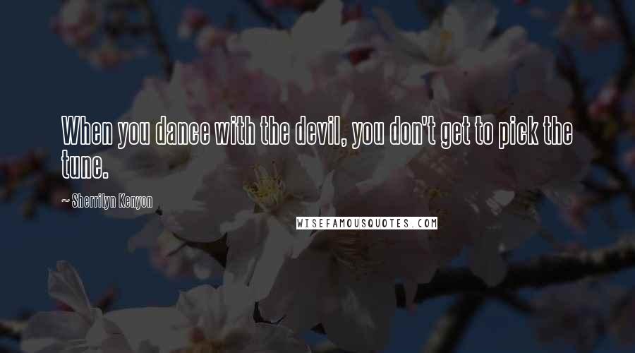 Sherrilyn Kenyon Quotes: When you dance with the devil, you don't get to pick the tune.
