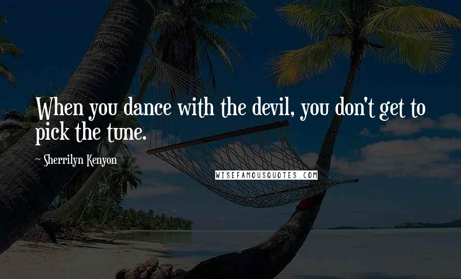 Sherrilyn Kenyon Quotes: When you dance with the devil, you don't get to pick the tune.