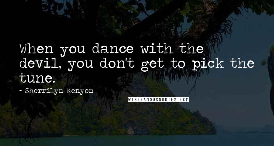 Sherrilyn Kenyon Quotes: When you dance with the devil, you don't get to pick the tune.