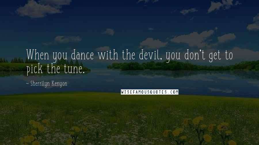 Sherrilyn Kenyon Quotes: When you dance with the devil, you don't get to pick the tune.