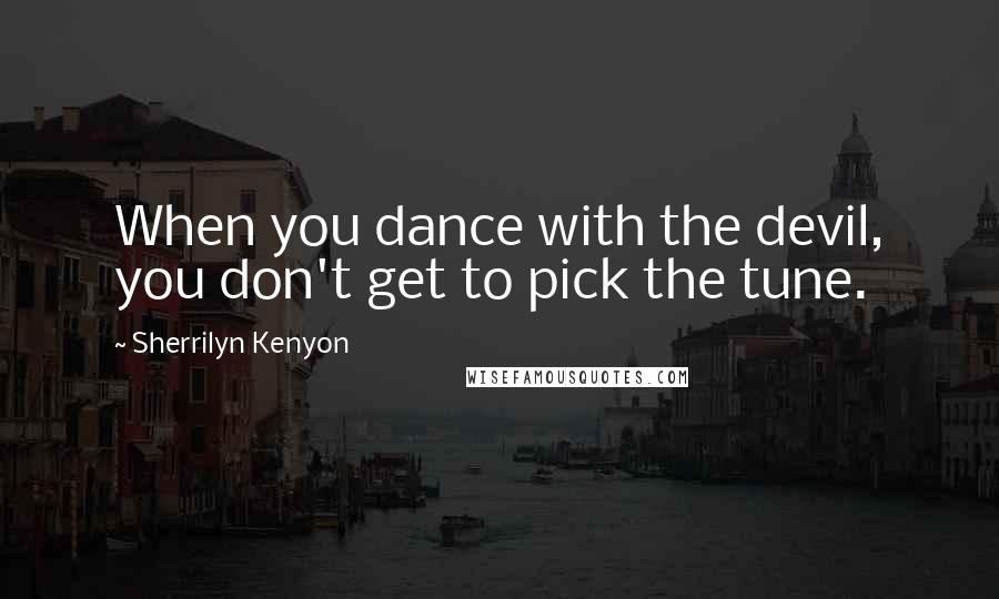 Sherrilyn Kenyon Quotes: When you dance with the devil, you don't get to pick the tune.