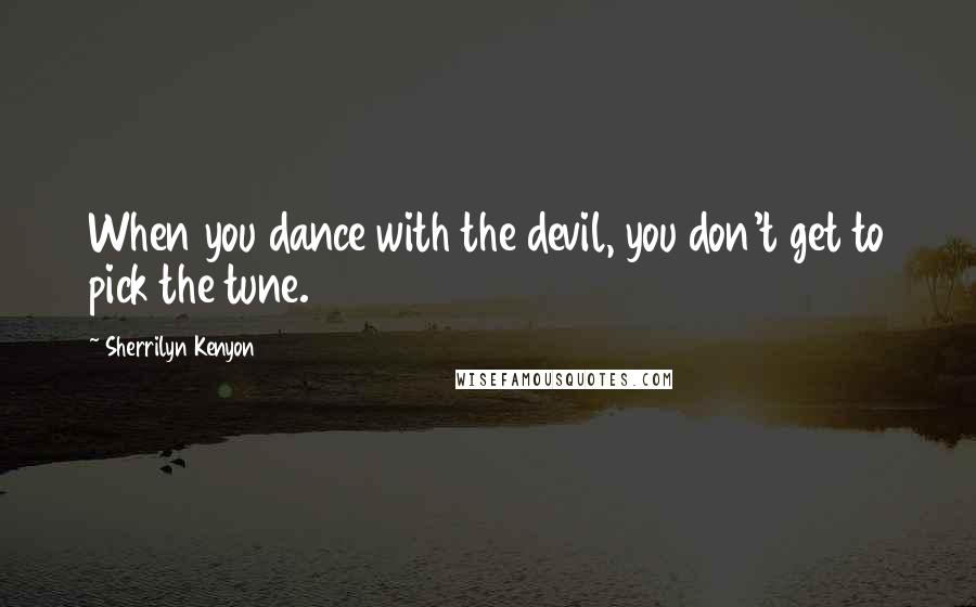 Sherrilyn Kenyon Quotes: When you dance with the devil, you don't get to pick the tune.
