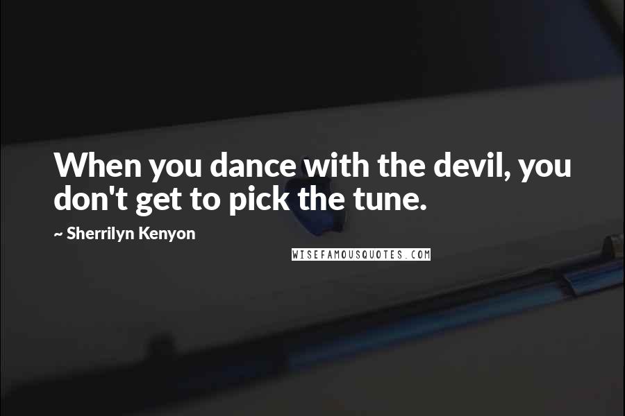 Sherrilyn Kenyon Quotes: When you dance with the devil, you don't get to pick the tune.