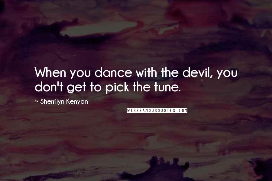 Sherrilyn Kenyon Quotes: When you dance with the devil, you don't get to pick the tune.