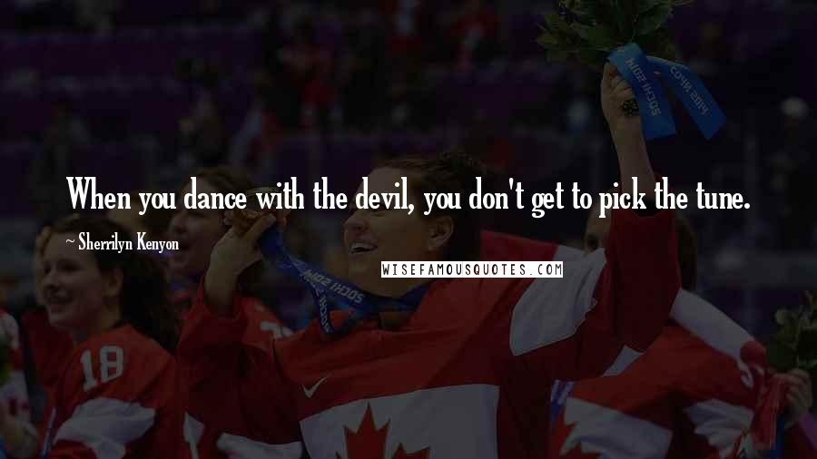 Sherrilyn Kenyon Quotes: When you dance with the devil, you don't get to pick the tune.