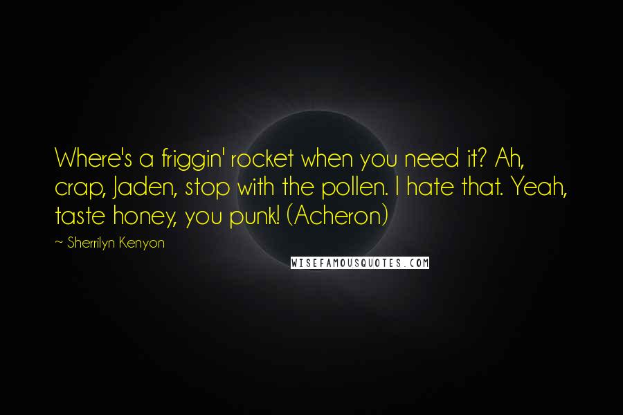 Sherrilyn Kenyon Quotes: Where's a friggin' rocket when you need it? Ah, crap, Jaden, stop with the pollen. I hate that. Yeah, taste honey, you punk! (Acheron)