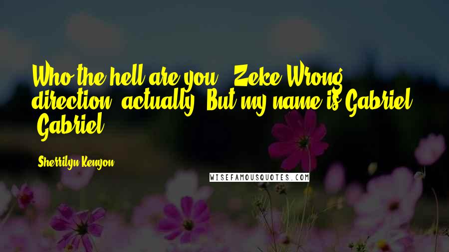 Sherrilyn Kenyon Quotes: Who the hell are you? (Zeke)Wrong direction, actually. But my name is Gabriel. (Gabriel)