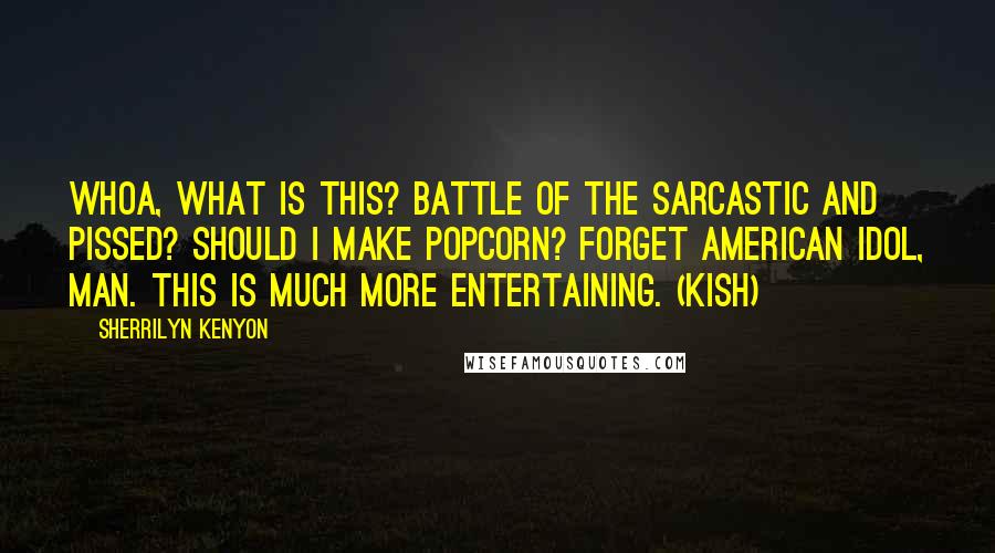 Sherrilyn Kenyon Quotes: Whoa, what is this? Battle of the Sarcastic and Pissed? Should I make popcorn? Forget American Idol, man. This is much more entertaining. (Kish)