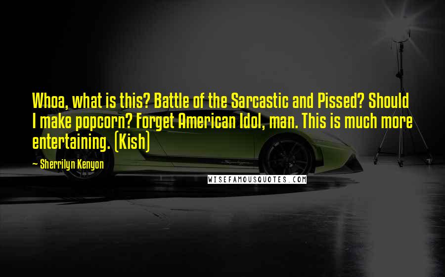 Sherrilyn Kenyon Quotes: Whoa, what is this? Battle of the Sarcastic and Pissed? Should I make popcorn? Forget American Idol, man. This is much more entertaining. (Kish)