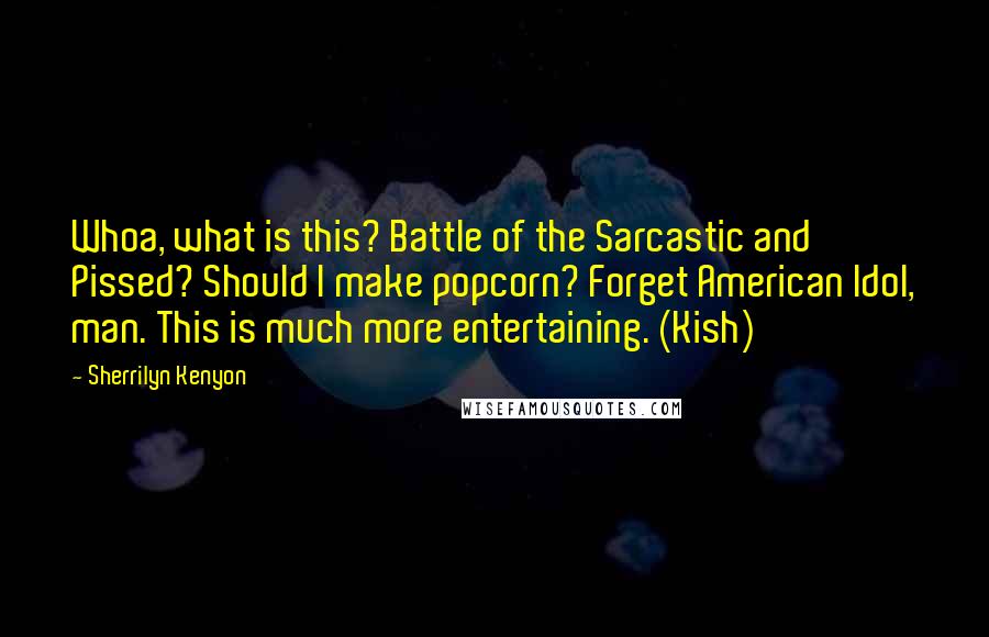 Sherrilyn Kenyon Quotes: Whoa, what is this? Battle of the Sarcastic and Pissed? Should I make popcorn? Forget American Idol, man. This is much more entertaining. (Kish)