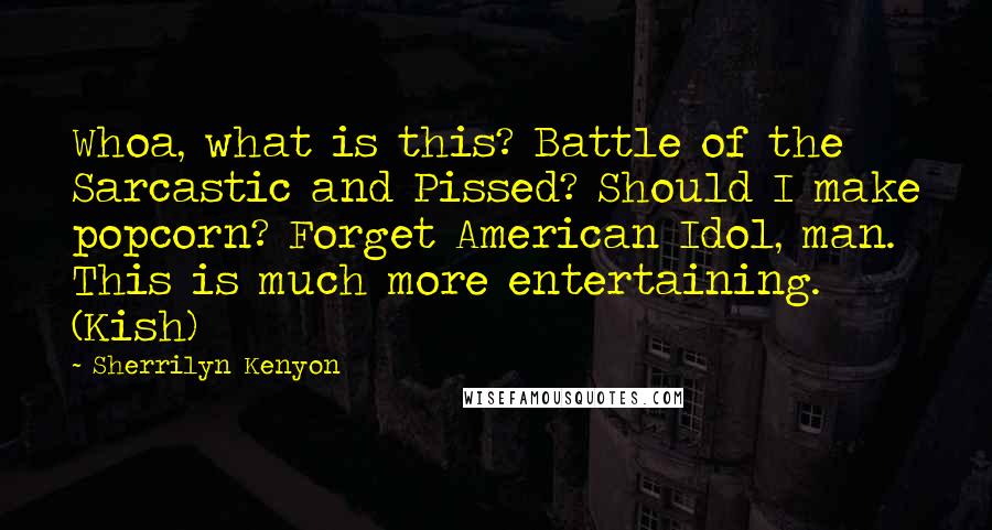 Sherrilyn Kenyon Quotes: Whoa, what is this? Battle of the Sarcastic and Pissed? Should I make popcorn? Forget American Idol, man. This is much more entertaining. (Kish)
