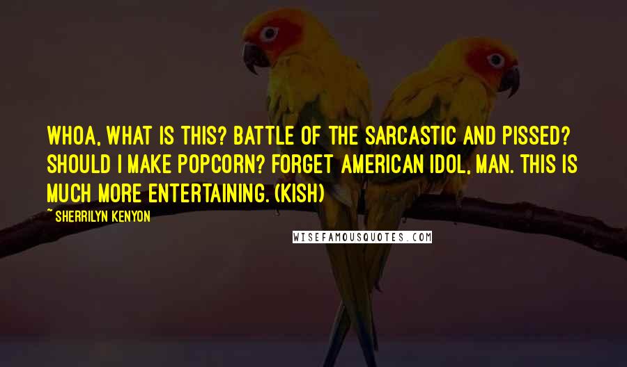 Sherrilyn Kenyon Quotes: Whoa, what is this? Battle of the Sarcastic and Pissed? Should I make popcorn? Forget American Idol, man. This is much more entertaining. (Kish)