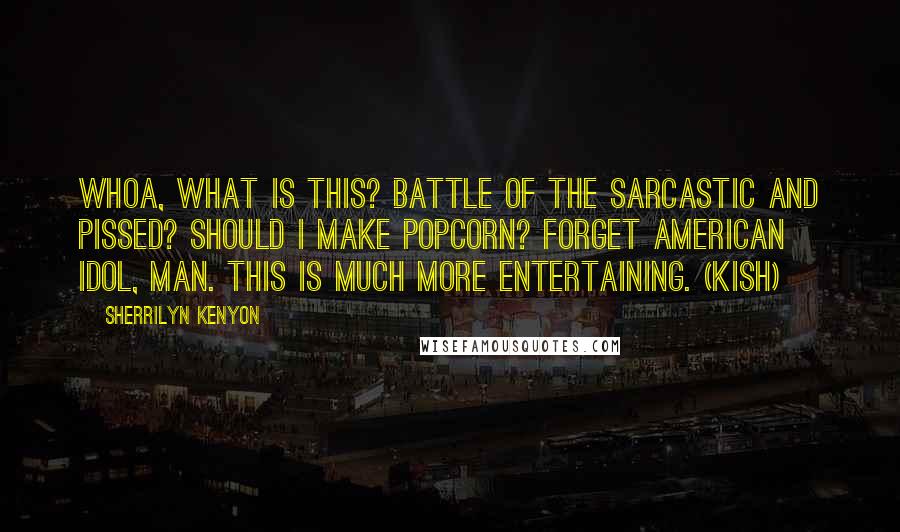 Sherrilyn Kenyon Quotes: Whoa, what is this? Battle of the Sarcastic and Pissed? Should I make popcorn? Forget American Idol, man. This is much more entertaining. (Kish)