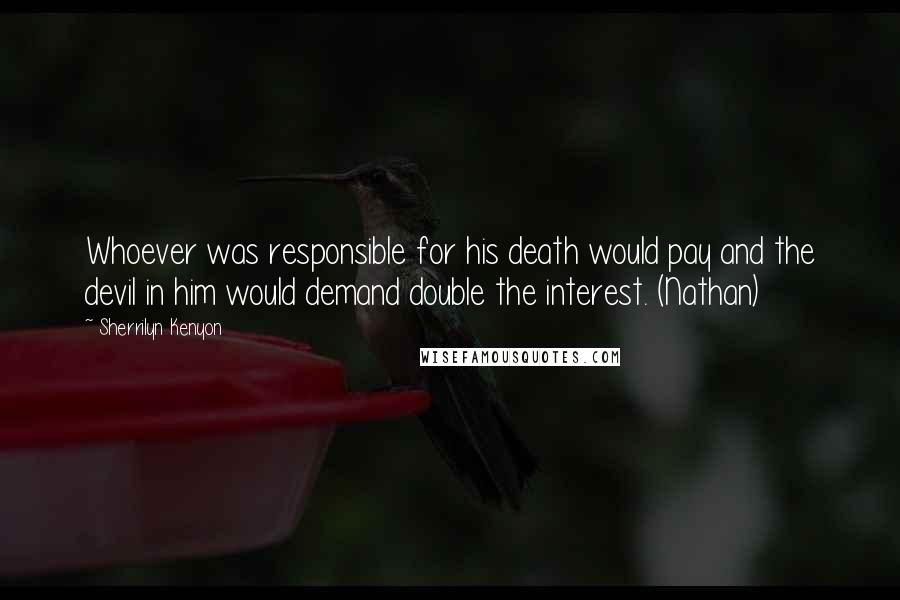 Sherrilyn Kenyon Quotes: Whoever was responsible for his death would pay and the devil in him would demand double the interest. (Nathan)