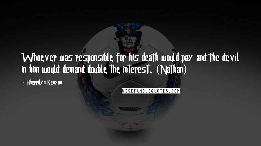 Sherrilyn Kenyon Quotes: Whoever was responsible for his death would pay and the devil in him would demand double the interest. (Nathan)