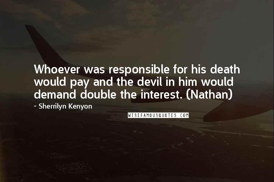 Sherrilyn Kenyon Quotes: Whoever was responsible for his death would pay and the devil in him would demand double the interest. (Nathan)