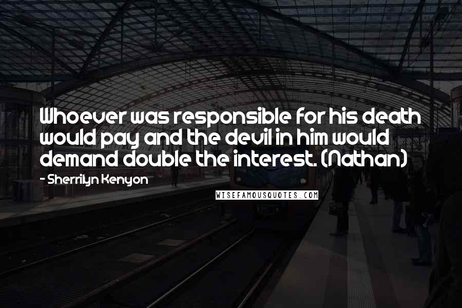 Sherrilyn Kenyon Quotes: Whoever was responsible for his death would pay and the devil in him would demand double the interest. (Nathan)