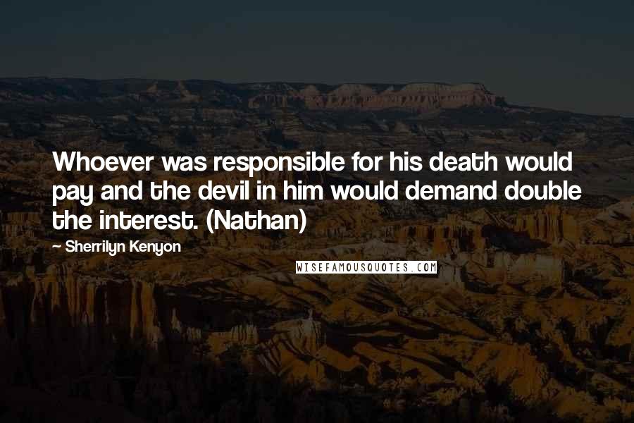 Sherrilyn Kenyon Quotes: Whoever was responsible for his death would pay and the devil in him would demand double the interest. (Nathan)