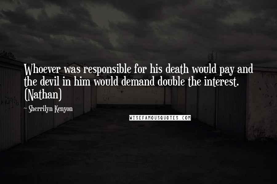 Sherrilyn Kenyon Quotes: Whoever was responsible for his death would pay and the devil in him would demand double the interest. (Nathan)