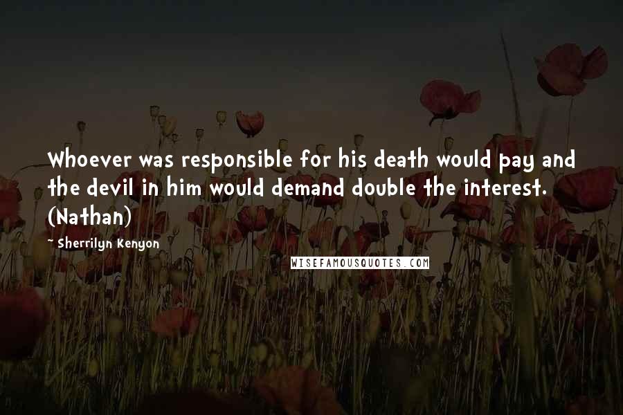 Sherrilyn Kenyon Quotes: Whoever was responsible for his death would pay and the devil in him would demand double the interest. (Nathan)