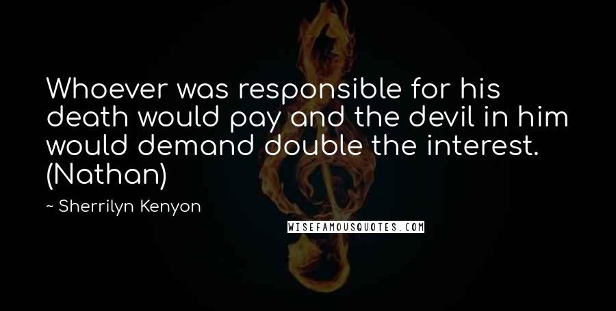 Sherrilyn Kenyon Quotes: Whoever was responsible for his death would pay and the devil in him would demand double the interest. (Nathan)