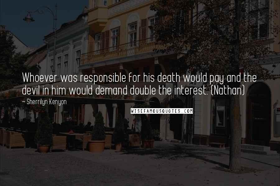 Sherrilyn Kenyon Quotes: Whoever was responsible for his death would pay and the devil in him would demand double the interest. (Nathan)