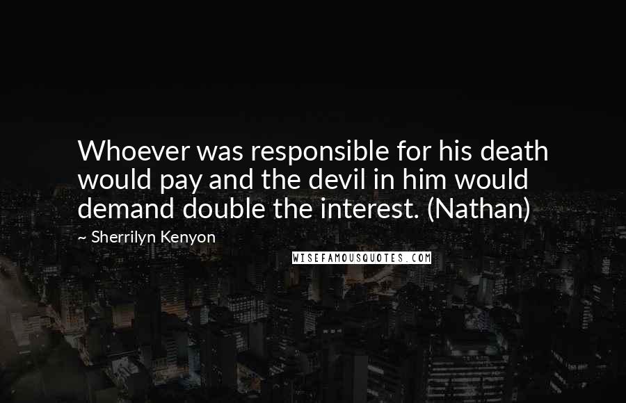 Sherrilyn Kenyon Quotes: Whoever was responsible for his death would pay and the devil in him would demand double the interest. (Nathan)