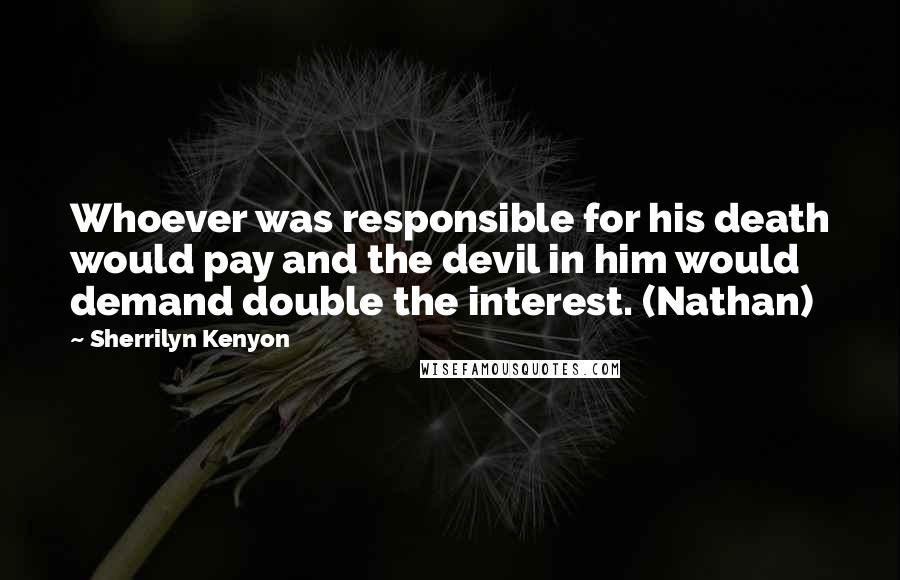Sherrilyn Kenyon Quotes: Whoever was responsible for his death would pay and the devil in him would demand double the interest. (Nathan)